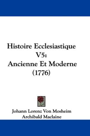 Histoire Ecclesiastique V5 de Johann Lorenz Von Mosheim