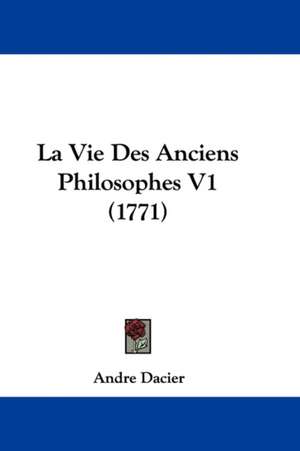 La Vie Des Anciens Philosophes V1 (1771) de Andre Dacier