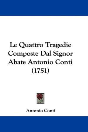 Le Quattro Tragedie Composte Dal Signor Abate Antonio Conti (1751) de Antonio Conti