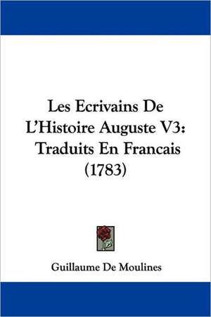 Les Ecrivains De L'Histoire Auguste V3 de Guillaume De Moulines