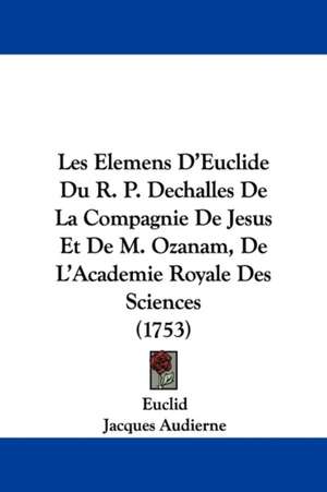 Les Elemens D'Euclide Du R. P. Dechalles De La Compagnie De Jesus Et De M. Ozanam, De L'Academie Royale Des Sciences (1753) de Euclid