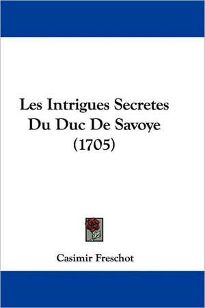 Les Intrigues Secretes Du Duc De Savoye (1705) de Casimir Freschot