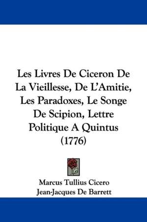 Les Livres De Ciceron De La Vieillesse, De L'Amitie, Les Paradoxes, Le Songe De Scipion, Lettre Politique A Quintus (1776) de Marcus Tullius Cicero