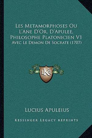 Les Metamorphoses Ou L'Ane D'Or, D'Apulee, Philosophe Platonicien V1 de Lucius Apuleius