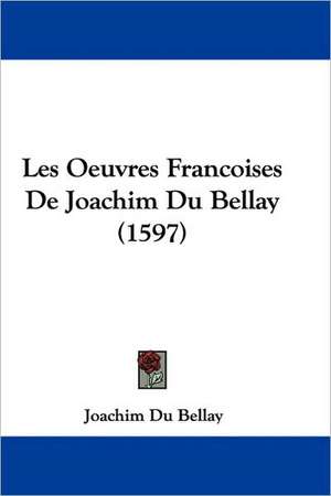 Les Oeuvres Francoises de Joachim Du Bellay (1597) de Joachim Du Bellay