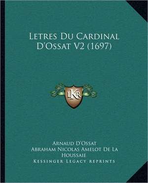 Letres Du Cardinal D'Ossat V2 (1697) de Arnaud D'Ossat