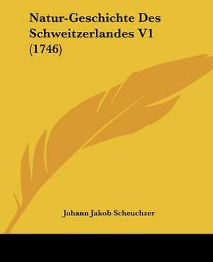 Natur-Geschichte Des Schweitzerlandes V1 (1746) de Johann Jakob Scheuchzer