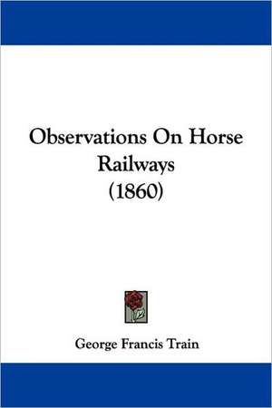 Observations On Horse Railways (1860) de George Francis Train