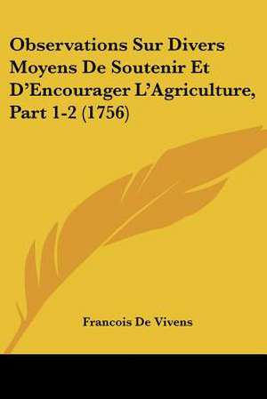 Observations Sur Divers Moyens De Soutenir Et D'Encourager L'Agriculture, Part 1-2 (1756) de Francois De Vivens