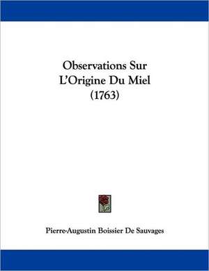 Observations Sur L'Origine Du Miel (1763) de Pierre Augustin Boissier De Sauvages