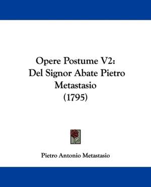 Opere Postume V2 de Pietro Antonio Metastasio