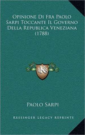 Opinione Di Fra Paolo Sarpi Toccante Il Governo Della Republica Veneziana (1788) de Paolo Sarpi