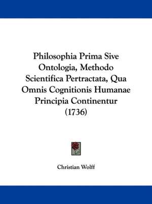 Philosophia Prima Sive Ontologia, Methodo Scientifica Pertractata, Qua Omnis Cognitionis Humanae Principia Continentur (1736) de Christian Wolff