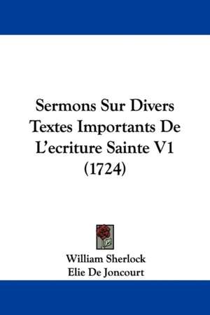 Sermons Sur Divers Textes Importants de L'Ecriture Sainte V1 (1724) de William Sherlock