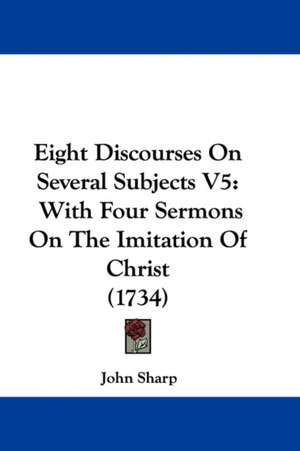 Eight Discourses On Several Subjects V5 de John Sharp