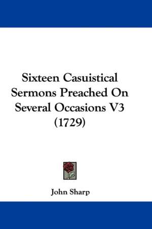 Sixteen Casuistical Sermons Preached On Several Occasions V3 (1729) de John Sharp