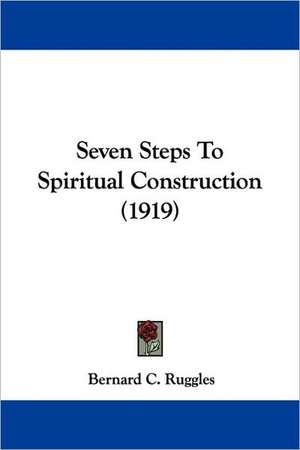 Seven Steps To Spiritual Construction (1919) de Bernard C. Ruggles