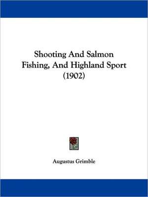 Shooting And Salmon Fishing, And Highland Sport (1902) de Augustus Grimble