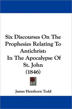 Six Discourses On The Prophesies Relating To Antichrist de James Henthorn Todd