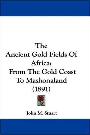 The Ancient Gold Fields Of Africa de John M. Stuart