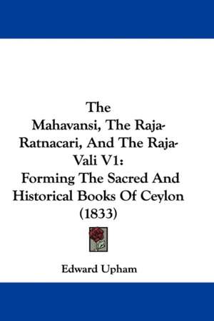 The Mahavansi, The Raja-Ratnacari, And The Raja-Vali V1 de Edward Upham