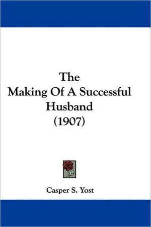 The Making Of A Successful Husband (1907) de Casper S. Yost