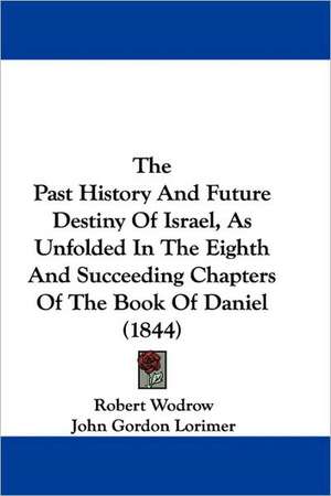 The Past History And Future Destiny Of Israel, As Unfolded In The Eighth And Succeeding Chapters Of The Book Of Daniel (1844) de Robert Wodrow