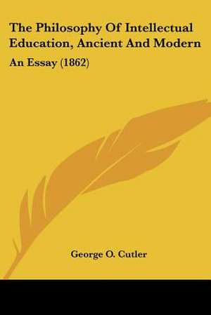 The Philosophy Of Intellectual Education, Ancient And Modern de George O. Cutler