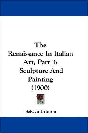 The Renaissance In Italian Art, Part 3 de Selwyn Brinton