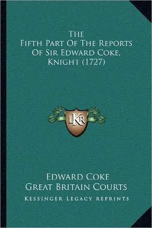 The Fifth Part Of The Reports Of Sir Edward Coke, Knight (1727) de Edward Coke