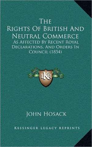 The Rights Of British And Neutral Commerce de John Hosack