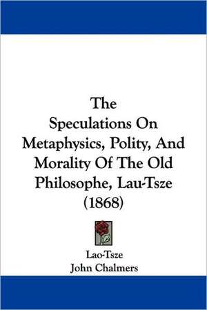 The Speculations On Metaphysics, Polity, And Morality Of The Old Philosophe, Lau-Tsze (1868) de Lao-Tsze