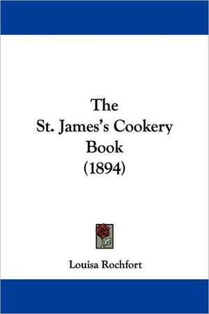 The St. James's Cookery Book (1894) de Louisa Rochfort