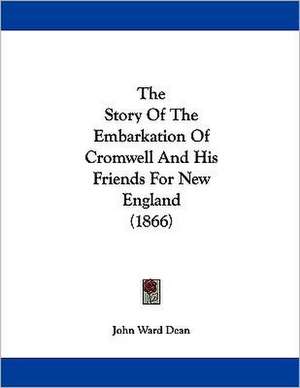 The Story Of The Embarkation Of Cromwell And His Friends For New England (1866) de John Ward Dean