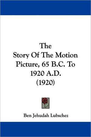 The Story Of The Motion Picture, 65 B.C. To 1920 A.D. (1920) de Ben Jehudah Lubschez