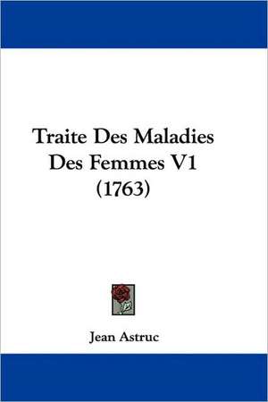 Traite Des Maladies Des Femmes V1 (1763) de Jean Astruc