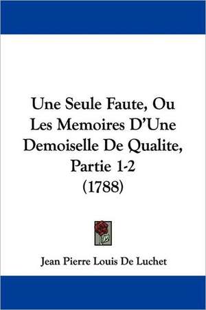 Une Seule Faute, Ou Les Memoires D'Une Demoiselle De Qualite, Partie 1-2 (1788) de Jean Pierre Louis De Luchet