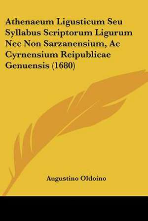 Athenaeum Ligusticum Seu Syllabus Scriptorum Ligurum Nec Non Sarzanensium, Ac Cyrnensium Reipublicae Genuensis (1680) de Augustino Oldoino