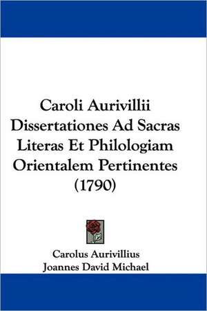 Caroli Aurivillii Dissertationes Ad Sacras Literas Et Philologiam Orientalem Pertinentes (1790) de Carolus Aurivillius