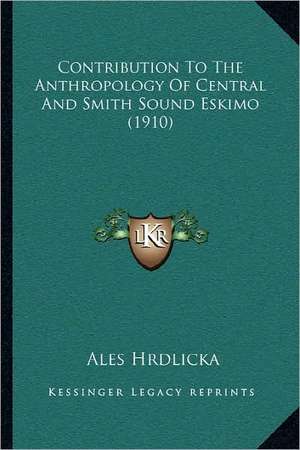 Contribution To The Anthropology Of Central And Smith Sound Eskimo (1910) de Ales Hrdlicka