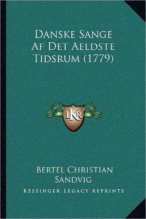 Danske Sange Af Det Aeldste Tidsrum (1779) de Bertel Christian Sandvig