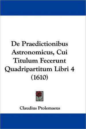 De Praedictionibus Astronomicus, Cui Titulum Fecerunt Quadripartitum Libri 4 (1610) de Claudius Ptolemaeus