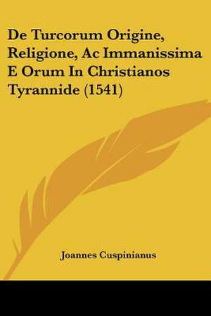 De Turcorum Origine, Religione, Ac Immanissima E Orum In Christianos Tyrannide (1541) de Joannes Cuspinianus