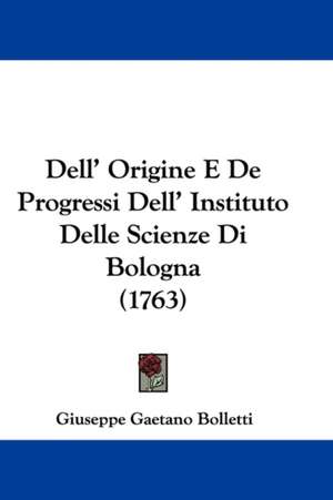 Dell' Origine E De Progressi Dell' Instituto Delle Scienze Di Bologna (1763) de Giuseppe Gaetano Bolletti