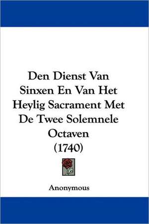 Den Dienst Van Sinxen En Van Het Heylig Sacrament Met De Twee Solemnele Octaven (1740) de Anonymous