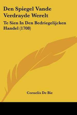 Den Spiegel Vande Verdrayde Werelt de Cornelis De Bie