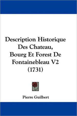 Description Historique Des Chateau, Bourg Et Forest De Fontainebleau V2 (1731) de Pierre Guilbert