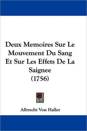 Deux Memoires Sur Le Mouvement Du Sang Et Sur Les Effets De La Saignee (1756) de Albrecht Von Haller