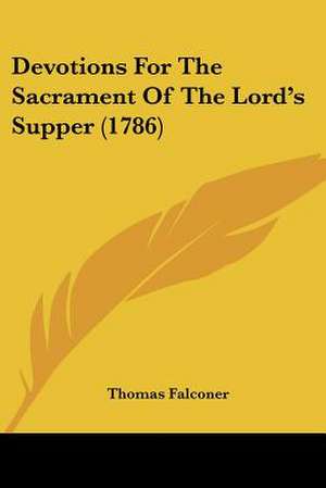 Devotions For The Sacrament Of The Lord's Supper (1786) de Thomas Falconer