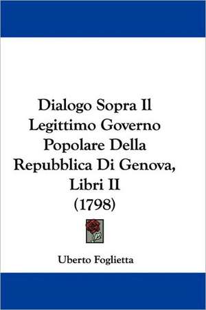 Dialogo Sopra Il Legittimo Governo Popolare Della Repubblica Di Genova, Libri II (1798) de Uberto Foglietta